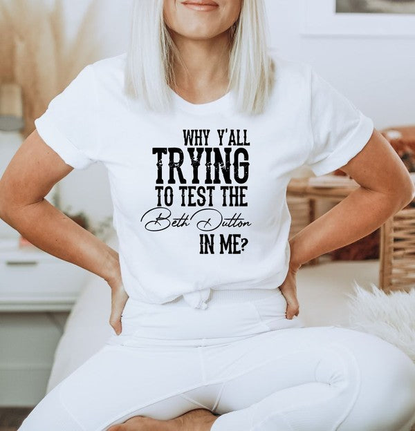 Why Y'all Trying to Test the Beth Dutton in Me Tee Womens Graphic T-shirt   