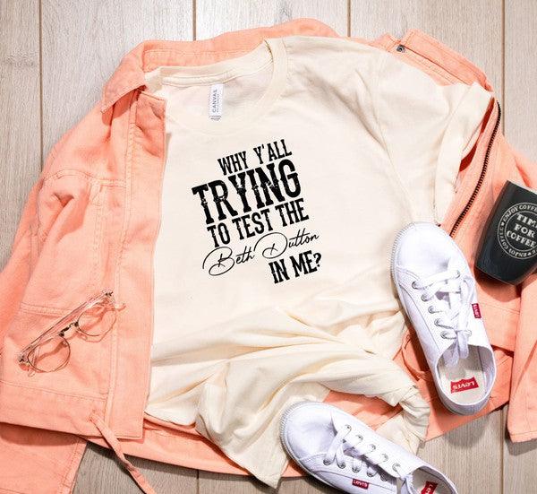 Why Y'all Trying to Test the Beth Dutton in Me Tee - Three Mad Hatters Mercantile 