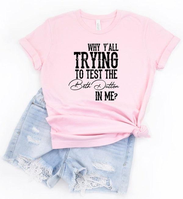 Why Y'all Trying to Test the Beth Dutton in Me Tee - Three Mad Hatters Mercantile 