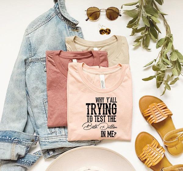 Why Y'all Trying to Test the Beth Dutton in Me Tee - Three Mad Hatters Mercantile 